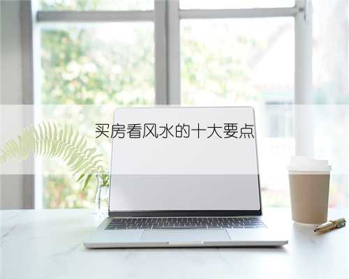 买房看风水的十大要点