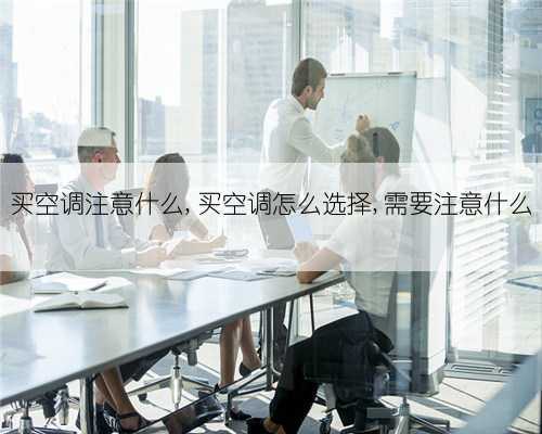 买空调注意什么,买空调怎么选择,需要注意什么