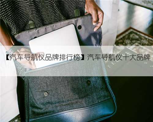 【汽车导航仪品牌排行榜】汽车导航仪十大品牌