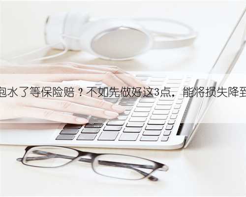 车子泡水了等保险赔?不如先做好这3点,能将损失降到最低