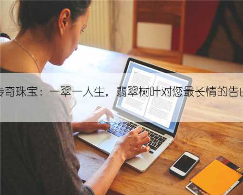 传奇珠宝:一翠一人生,翡翠树叶对您最长情的告白