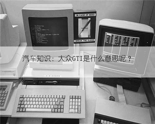 汽车知识:大众GTI是什么意思呢?