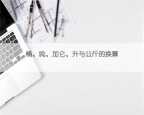 桶、吨、加仑、升与公斤的换算