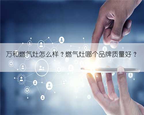 万和燃气灶怎么样?燃气灶哪个品牌质量好?