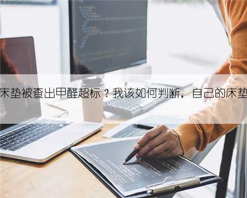 中国大批床垫被查出甲醛超标？我该如何判断，自己的床垫是否安全