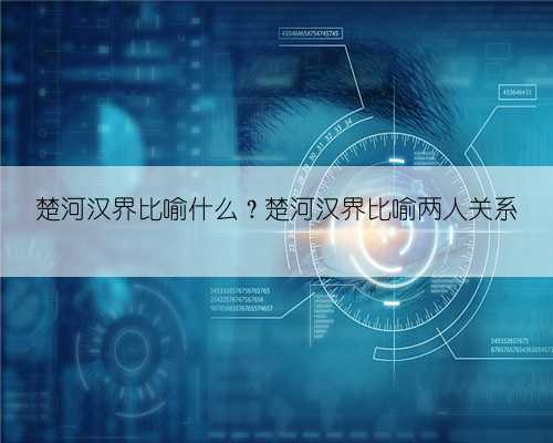 楚河汉界比喻什么?楚河汉界比喻两人关系