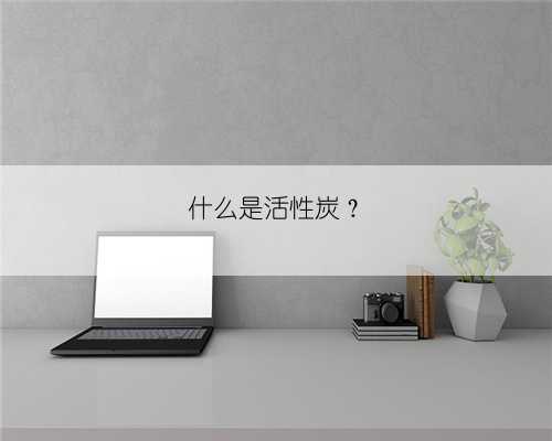 什么是活性炭？