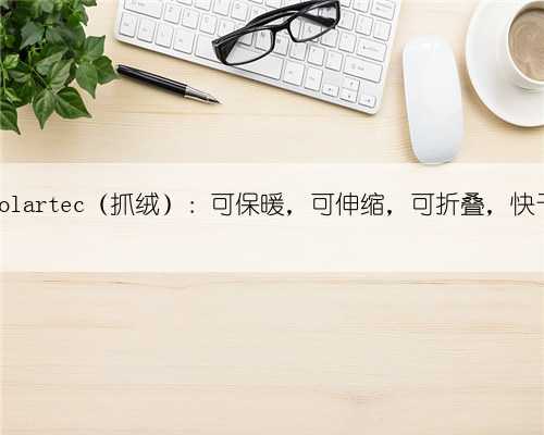 面料丨Polartec（抓绒）：可保暖，可伸缩，可折叠，快干，透气