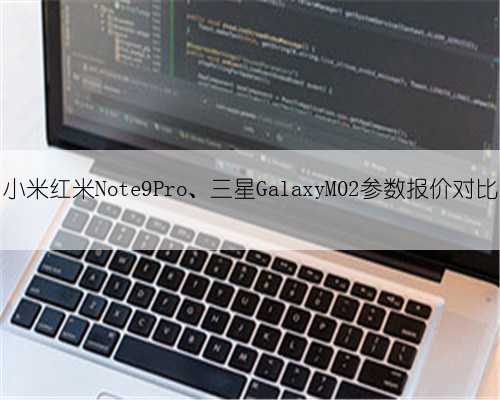 小米红米Note9Pro、三星GalaxyM02参数报价对比