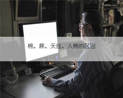 棉、麻、天丝、人棉的区别