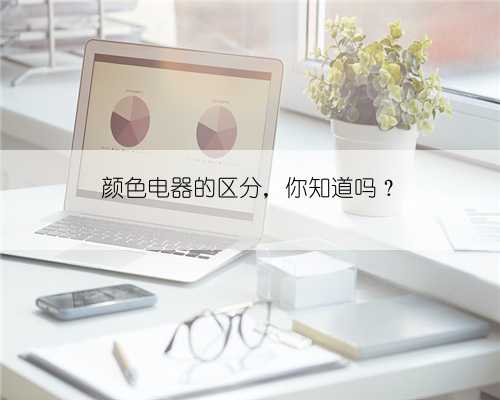 颜色电器的区分，你知道吗？