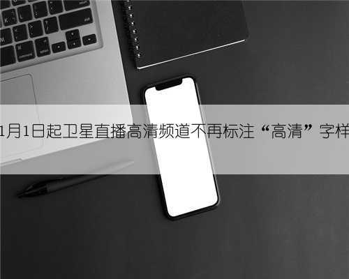 1月1日起卫星直播高清频道不再标注“高清”字样