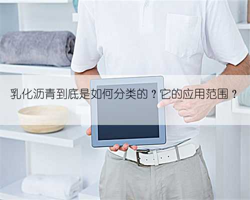 乳化沥青到底是如何分类的?它的应用范围?