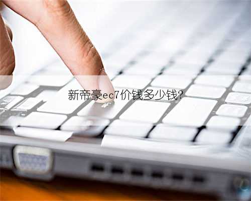 新帝豪ec7价钱多少钱?