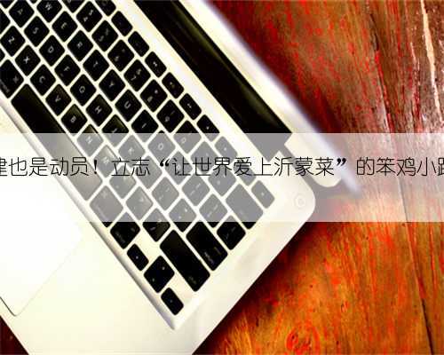 既是团建也是动员!立志“让世界爱上沂蒙菜”的笨鸡小跑再出发