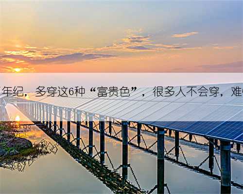 女人上了年纪,多穿这6种“富贵色”,很多人不会穿,难怪会显老