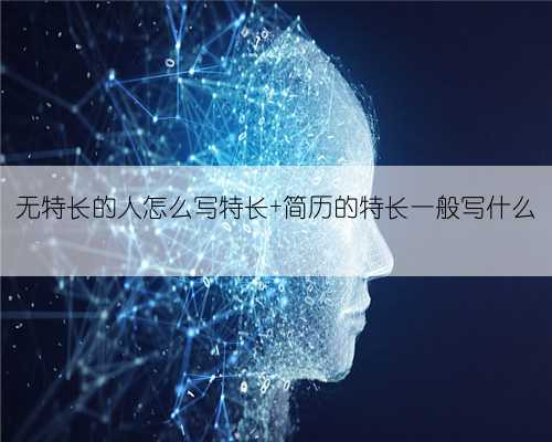 无特长的人怎么写特长 简历的特长一般写什么