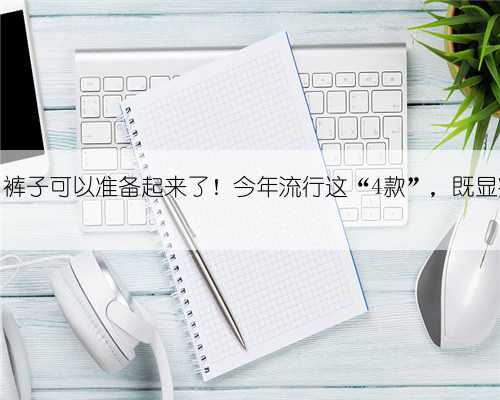 立冬后，裤子可以准备起来了！今年流行这“4款”，既显瘦又保暖
