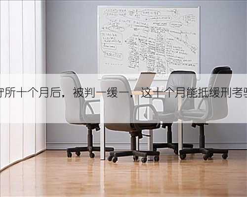 关在看守所十个月后,被判一缓一,这十个月能抵缓刑考验期么?