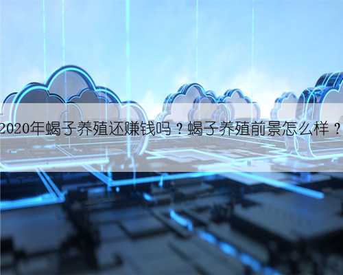 2020年蝎子养殖还赚钱吗?蝎子养殖前景怎么样?