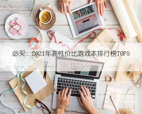 必买:2021年高性价比游戏本排行榜TOP5