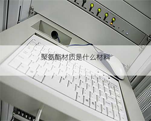 聚氨酯材质是什么材料