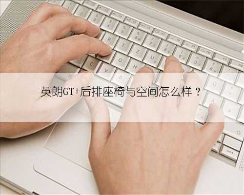 英朗GT 后排座椅与空间怎么样？