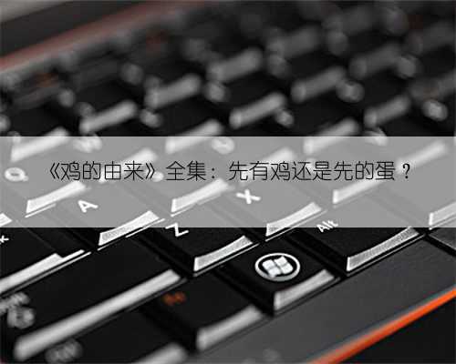《鸡的由来》全集:先有鸡还是先的蛋?