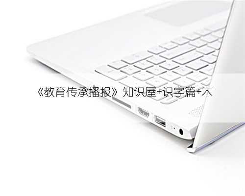 《教育传承播报》知识屋 识字篇 木