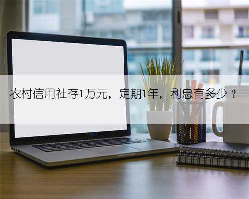 农村信用社存1万元,定期1年,利息有多少?