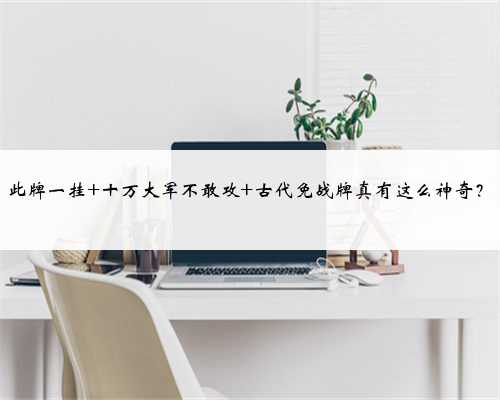 此牌一挂 十万大军不敢攻 古代免战牌真有这么神奇?