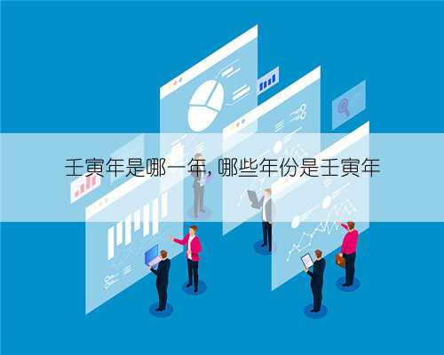 壬寅年是哪一年,哪些年份是壬寅年
