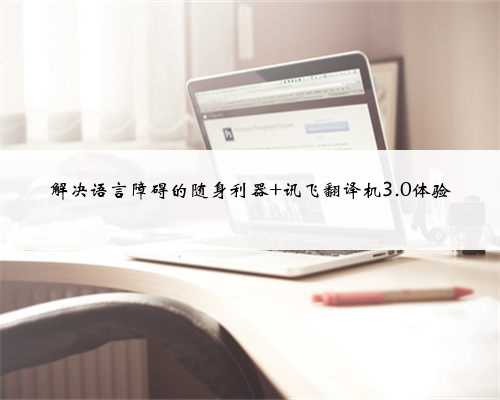 解决语言障碍的随身利器 讯飞翻译机3.0体验