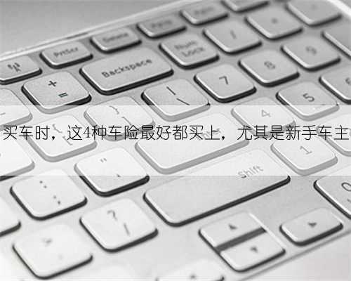 买车时，这4种车险最好都买上，尤其是新手车主