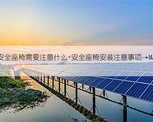 安装儿童安全座椅需要注意什么 安全座椅安装注意事项→MAIGOO知识