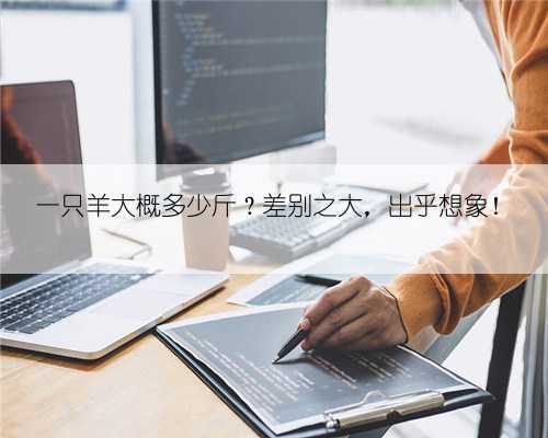 一只羊大概多少斤？差别之大，出乎想象！