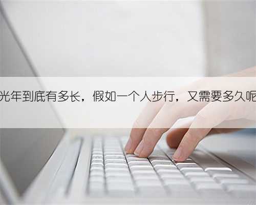 一光年到底有多长,假如一个人步行,又需要多久呢?