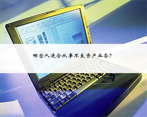 哪些人适合从事不良资产业务?