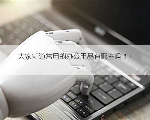 大家知道常用的办公用品有哪些吗？