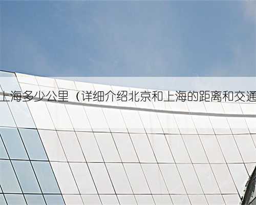 北京到上海多少公里（详细介绍北京和上海的距离和交通方式）