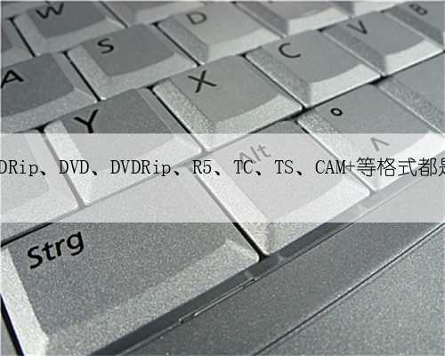 电影的 BD、BDRip、DVD、DVDRip、R5、TC、TS、CAM 等格式都是什么意思？
