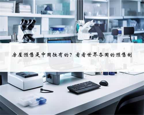 房屋预售是中国独有的?看看世界各国的预售制