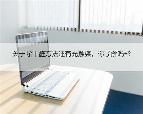 关于除甲醛方法还有光触媒,你了解吗 ?