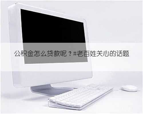 公积金怎么贷款呢?#老百姓关心的话题