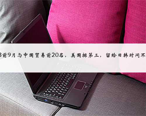 2023前9月与中国贸易前20名，美国排第三，留给日韩时间不多了