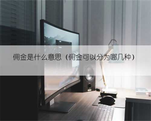 佣金是什么意思（佣金可以分为哪几种）
