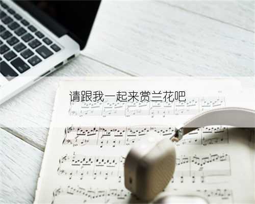 请跟我一起来赏兰花吧