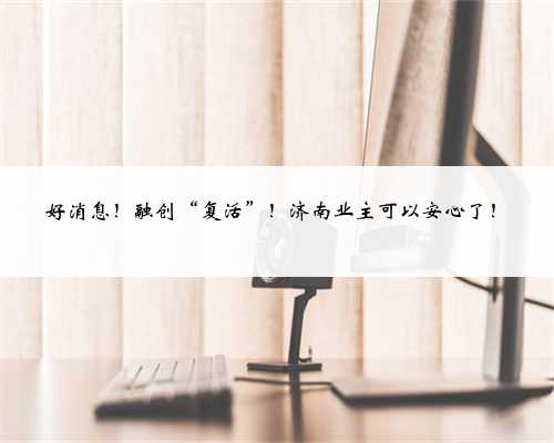 好消息！融创“复活”！济南业主可以安心了！