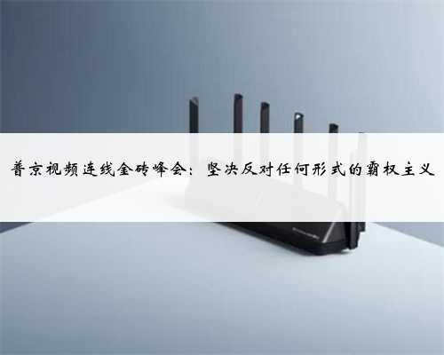 普京视频连线金砖峰会:坚决反对任何形式的霸权主义