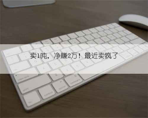 卖1吨,净赚2万!最近卖疯了